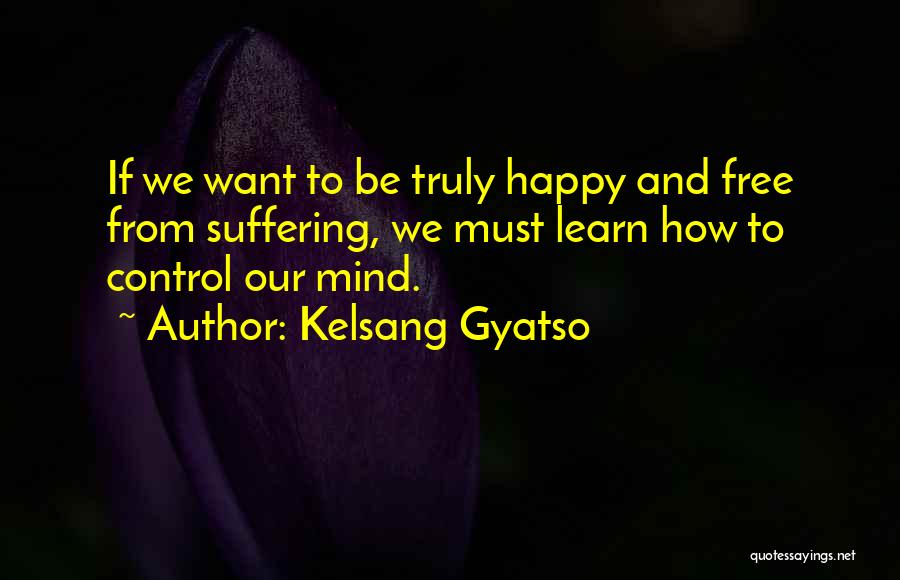 Kelsang Gyatso Quotes: If We Want To Be Truly Happy And Free From Suffering, We Must Learn How To Control Our Mind.