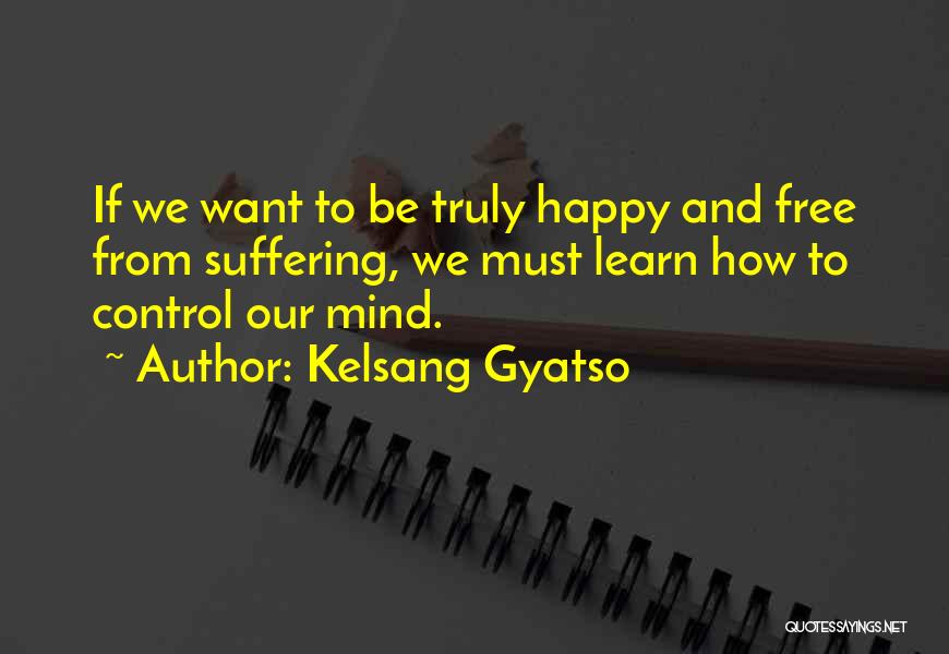 Kelsang Gyatso Quotes: If We Want To Be Truly Happy And Free From Suffering, We Must Learn How To Control Our Mind.
