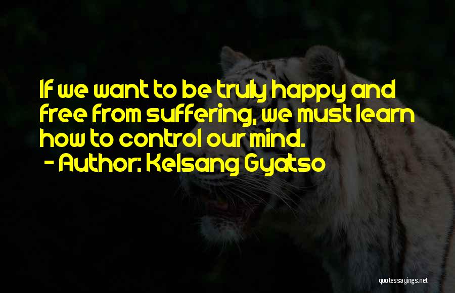 Kelsang Gyatso Quotes: If We Want To Be Truly Happy And Free From Suffering, We Must Learn How To Control Our Mind.