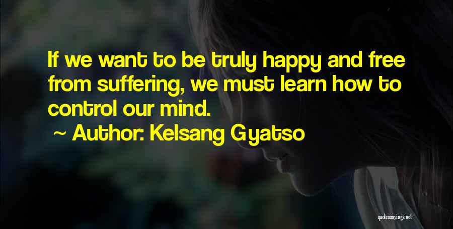 Kelsang Gyatso Quotes: If We Want To Be Truly Happy And Free From Suffering, We Must Learn How To Control Our Mind.