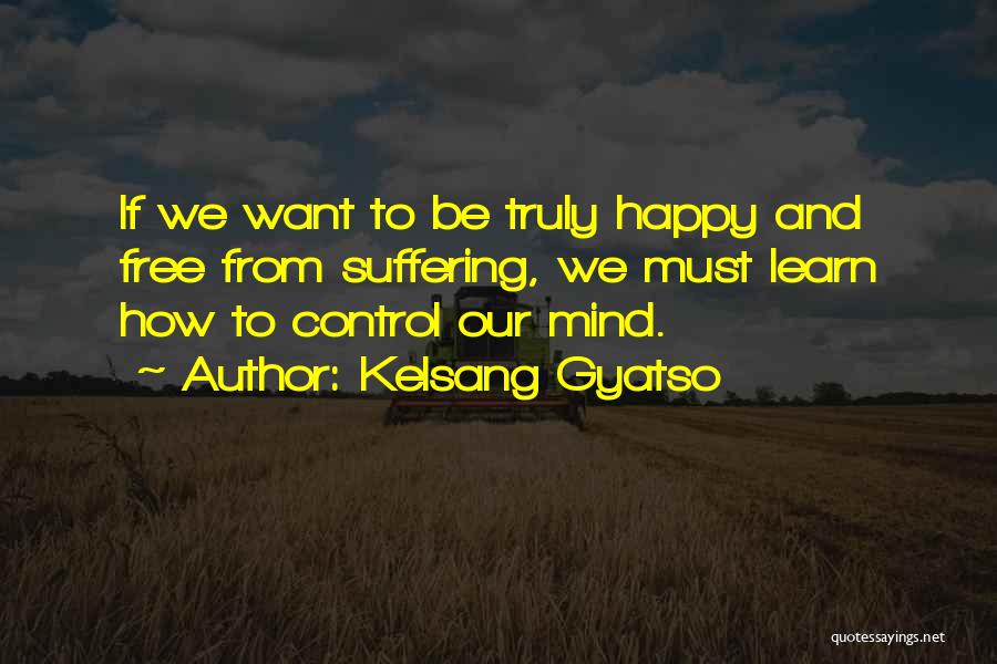 Kelsang Gyatso Quotes: If We Want To Be Truly Happy And Free From Suffering, We Must Learn How To Control Our Mind.