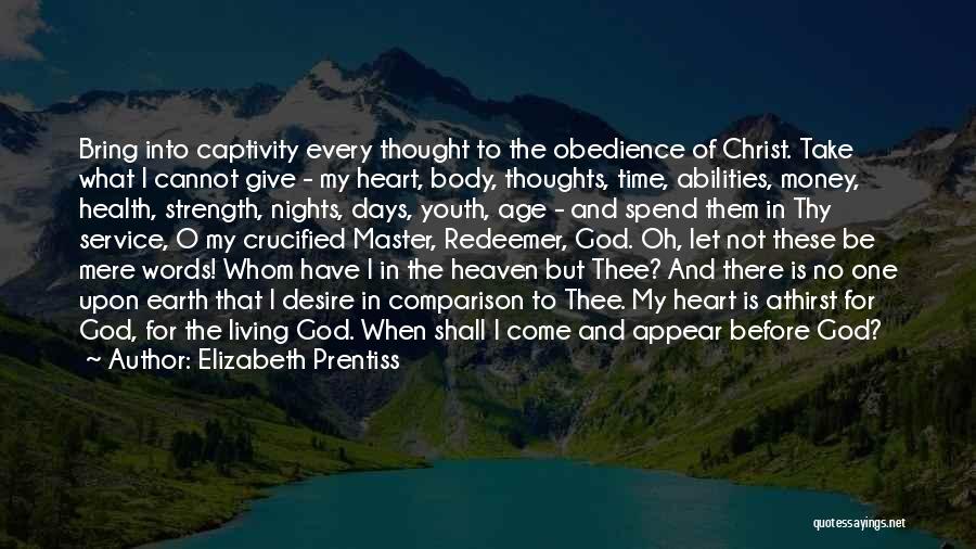 Elizabeth Prentiss Quotes: Bring Into Captivity Every Thought To The Obedience Of Christ. Take What I Cannot Give - My Heart, Body, Thoughts,