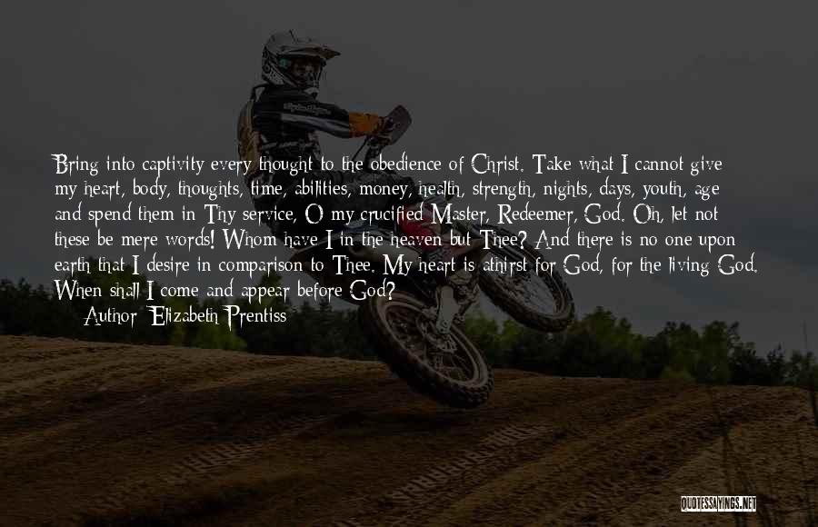 Elizabeth Prentiss Quotes: Bring Into Captivity Every Thought To The Obedience Of Christ. Take What I Cannot Give - My Heart, Body, Thoughts,