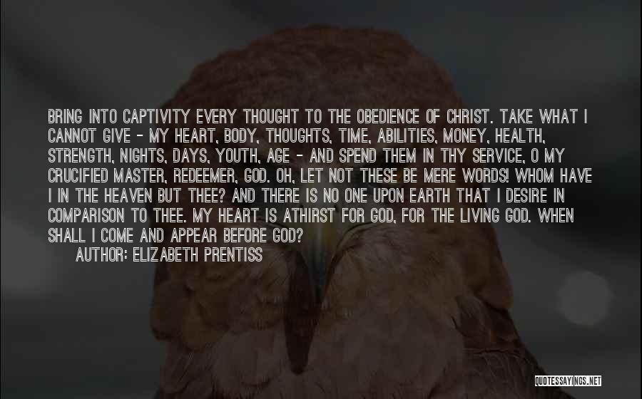 Elizabeth Prentiss Quotes: Bring Into Captivity Every Thought To The Obedience Of Christ. Take What I Cannot Give - My Heart, Body, Thoughts,