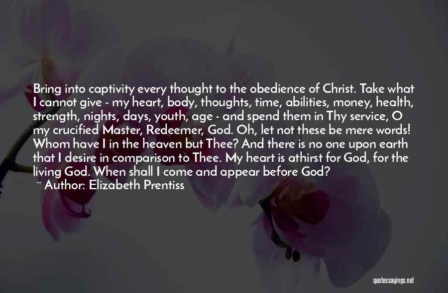 Elizabeth Prentiss Quotes: Bring Into Captivity Every Thought To The Obedience Of Christ. Take What I Cannot Give - My Heart, Body, Thoughts,