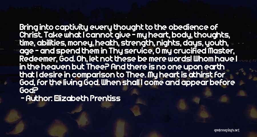 Elizabeth Prentiss Quotes: Bring Into Captivity Every Thought To The Obedience Of Christ. Take What I Cannot Give - My Heart, Body, Thoughts,