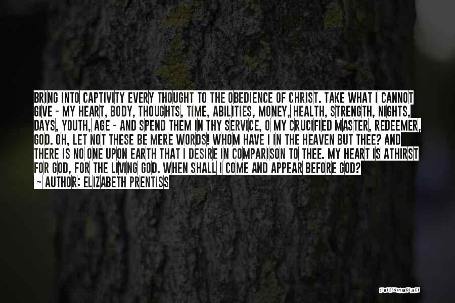 Elizabeth Prentiss Quotes: Bring Into Captivity Every Thought To The Obedience Of Christ. Take What I Cannot Give - My Heart, Body, Thoughts,