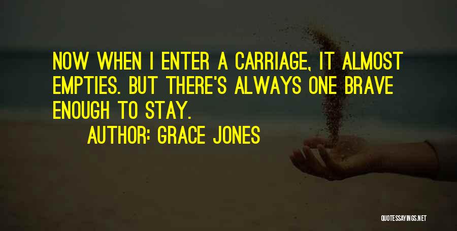 Grace Jones Quotes: Now When I Enter A Carriage, It Almost Empties. But There's Always One Brave Enough To Stay.