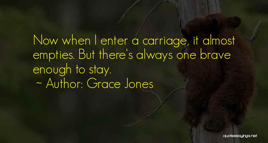 Grace Jones Quotes: Now When I Enter A Carriage, It Almost Empties. But There's Always One Brave Enough To Stay.