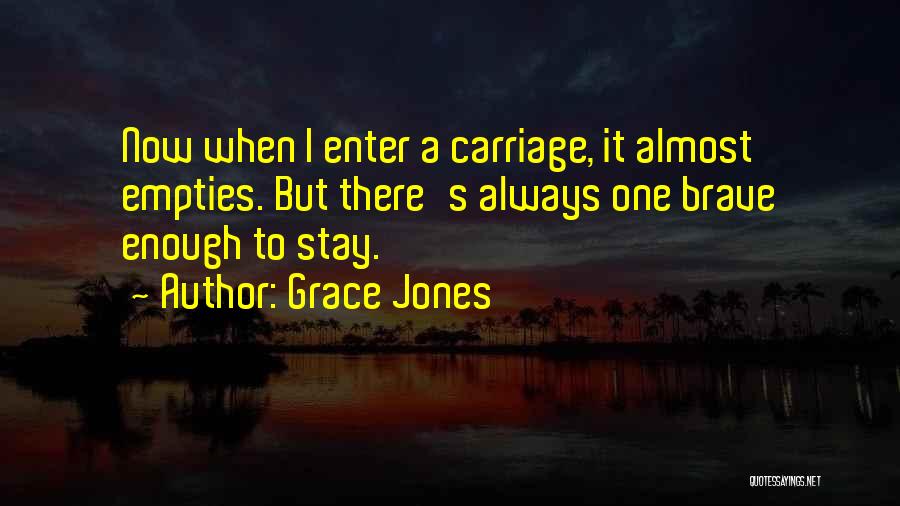 Grace Jones Quotes: Now When I Enter A Carriage, It Almost Empties. But There's Always One Brave Enough To Stay.