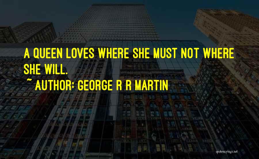 George R R Martin Quotes: A Queen Loves Where She Must Not Where She Will.