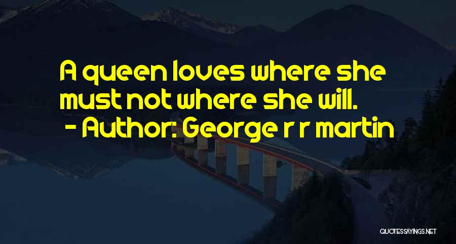 George R R Martin Quotes: A Queen Loves Where She Must Not Where She Will.