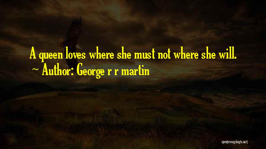 George R R Martin Quotes: A Queen Loves Where She Must Not Where She Will.