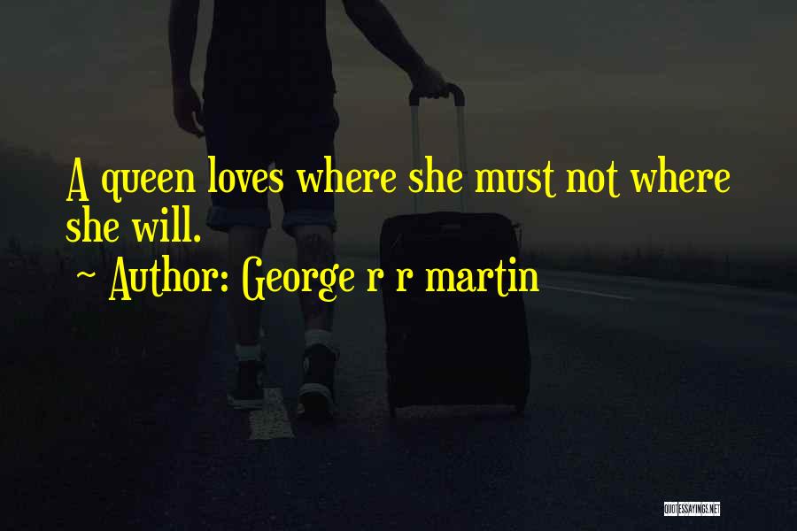 George R R Martin Quotes: A Queen Loves Where She Must Not Where She Will.