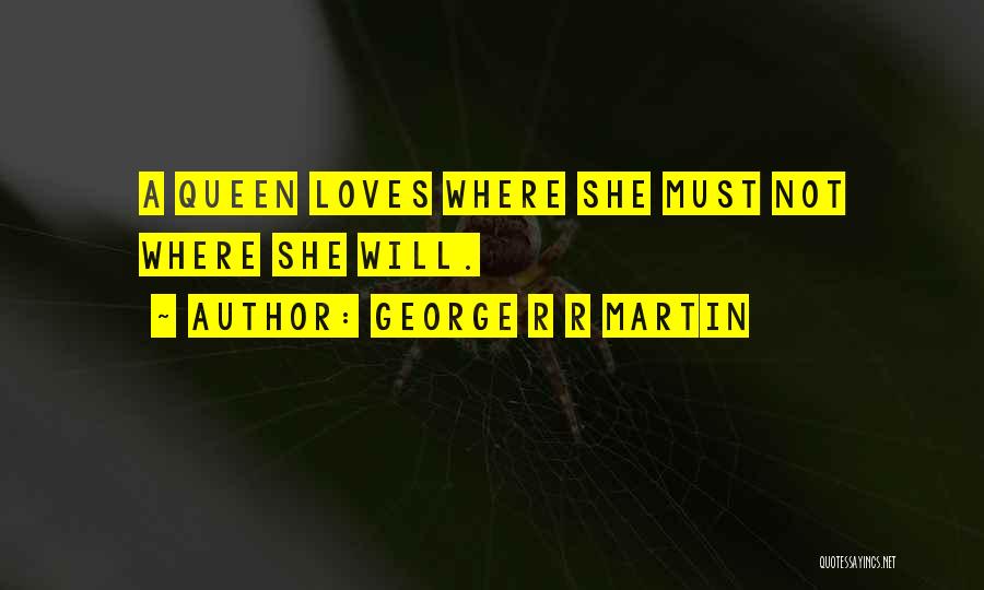 George R R Martin Quotes: A Queen Loves Where She Must Not Where She Will.