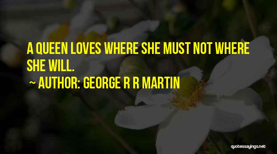 George R R Martin Quotes: A Queen Loves Where She Must Not Where She Will.