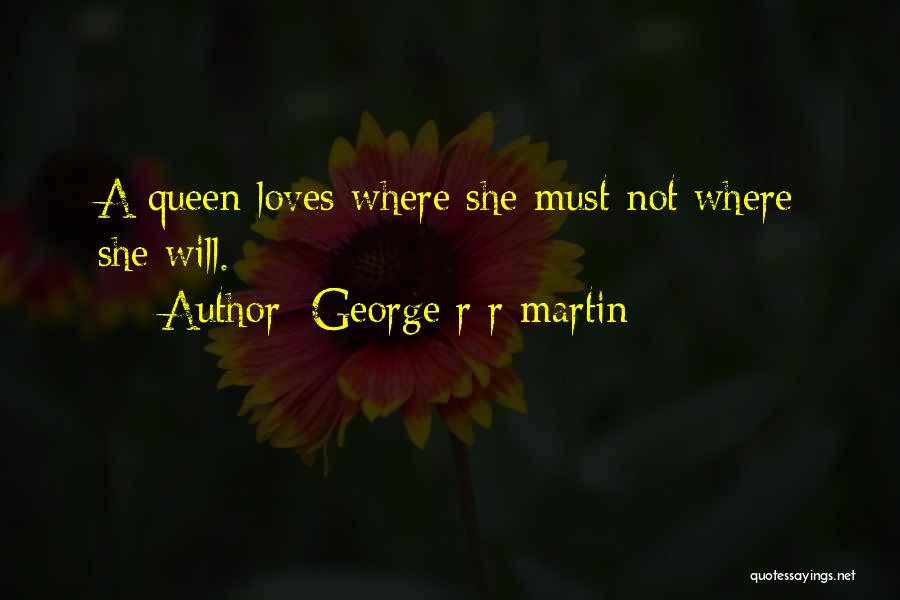 George R R Martin Quotes: A Queen Loves Where She Must Not Where She Will.