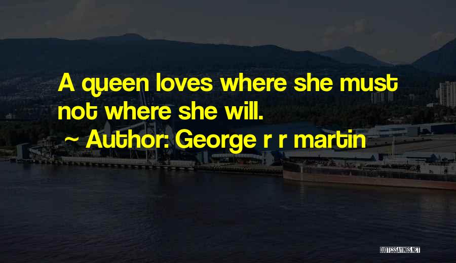 George R R Martin Quotes: A Queen Loves Where She Must Not Where She Will.