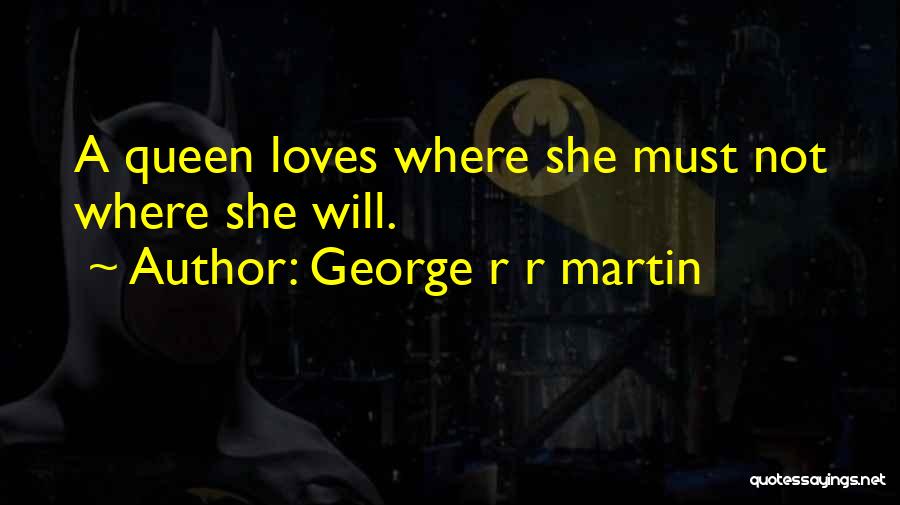 George R R Martin Quotes: A Queen Loves Where She Must Not Where She Will.