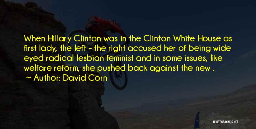 David Corn Quotes: When Hillary Clinton Was In The Clinton White House As First Lady, The Left - The Right Accused Her Of