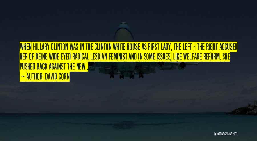 David Corn Quotes: When Hillary Clinton Was In The Clinton White House As First Lady, The Left - The Right Accused Her Of