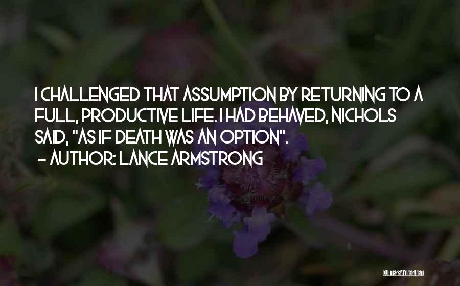 Lance Armstrong Quotes: I Challenged That Assumption By Returning To A Full, Productive Life. I Had Behaved, Nichols Said, As If Death Was