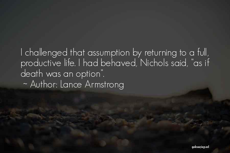 Lance Armstrong Quotes: I Challenged That Assumption By Returning To A Full, Productive Life. I Had Behaved, Nichols Said, As If Death Was