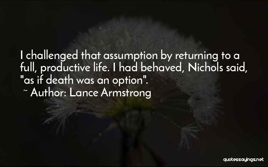 Lance Armstrong Quotes: I Challenged That Assumption By Returning To A Full, Productive Life. I Had Behaved, Nichols Said, As If Death Was