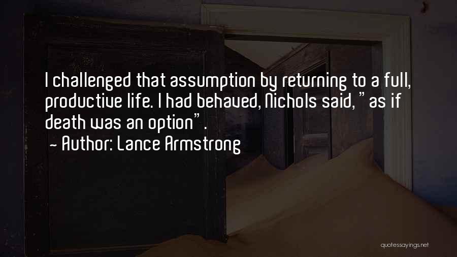 Lance Armstrong Quotes: I Challenged That Assumption By Returning To A Full, Productive Life. I Had Behaved, Nichols Said, As If Death Was