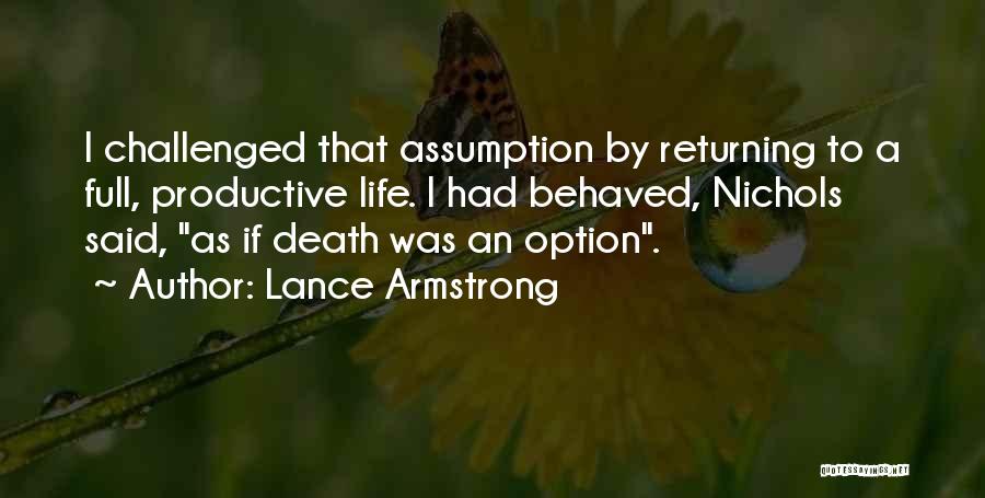 Lance Armstrong Quotes: I Challenged That Assumption By Returning To A Full, Productive Life. I Had Behaved, Nichols Said, As If Death Was