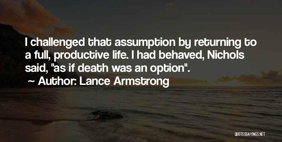Lance Armstrong Quotes: I Challenged That Assumption By Returning To A Full, Productive Life. I Had Behaved, Nichols Said, As If Death Was