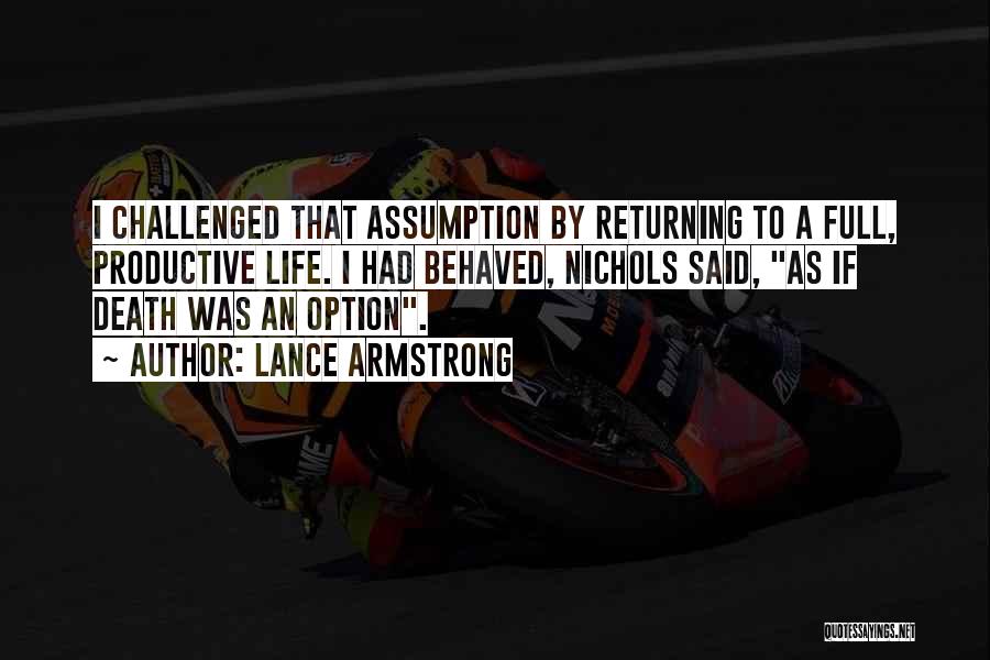 Lance Armstrong Quotes: I Challenged That Assumption By Returning To A Full, Productive Life. I Had Behaved, Nichols Said, As If Death Was