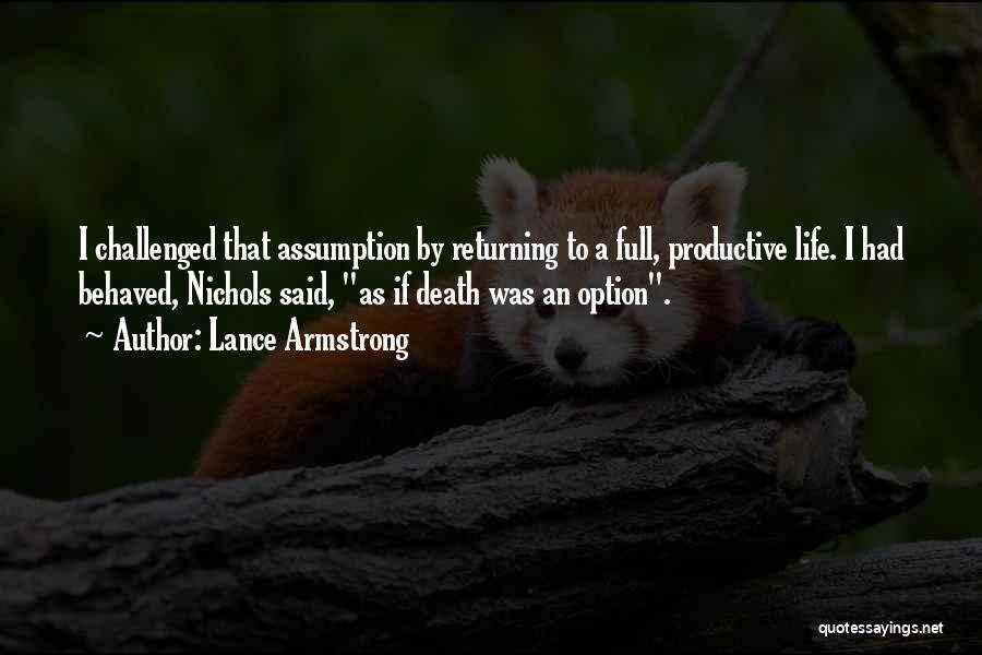 Lance Armstrong Quotes: I Challenged That Assumption By Returning To A Full, Productive Life. I Had Behaved, Nichols Said, As If Death Was