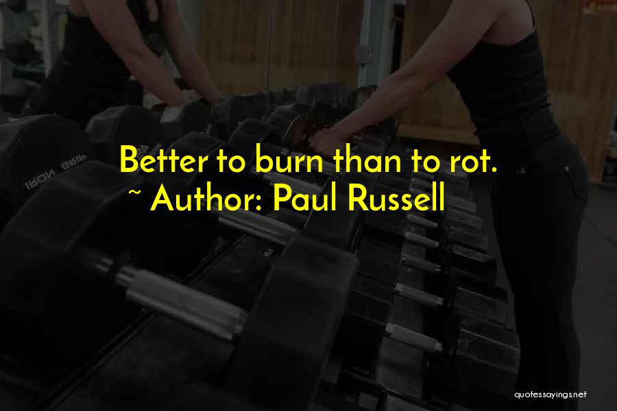 Paul Russell Quotes: Better To Burn Than To Rot.