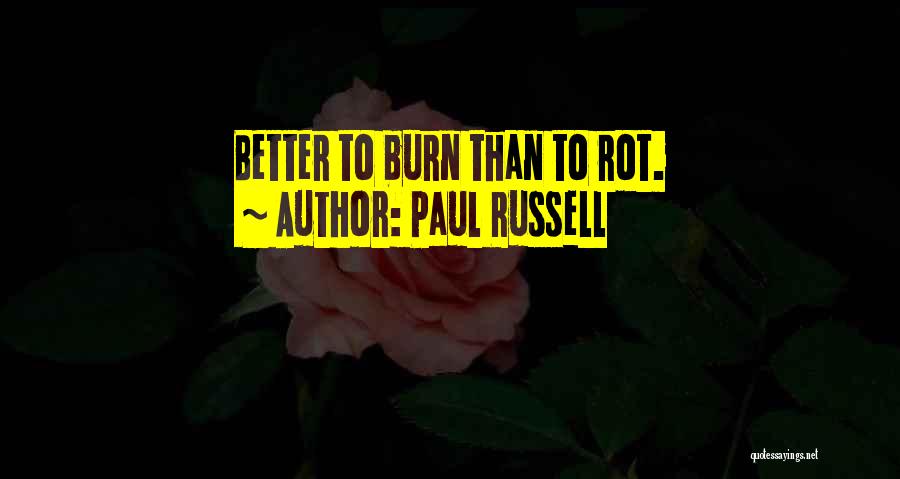 Paul Russell Quotes: Better To Burn Than To Rot.