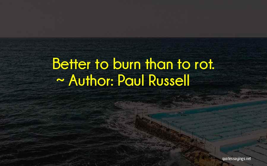 Paul Russell Quotes: Better To Burn Than To Rot.