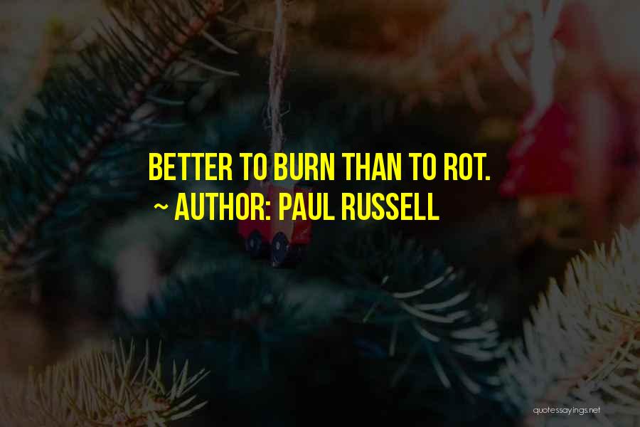 Paul Russell Quotes: Better To Burn Than To Rot.