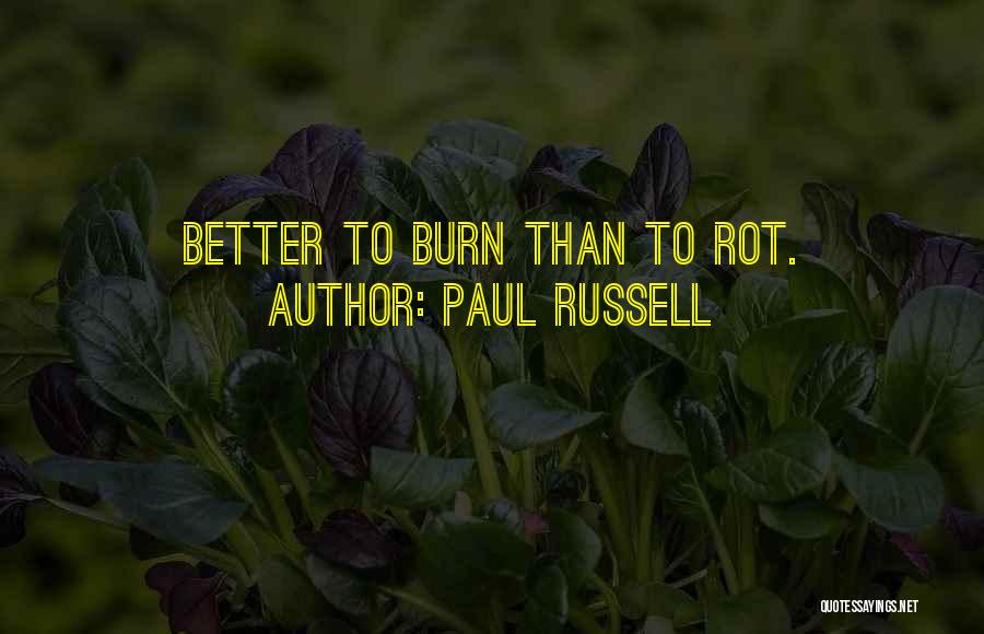 Paul Russell Quotes: Better To Burn Than To Rot.
