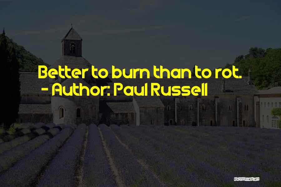 Paul Russell Quotes: Better To Burn Than To Rot.