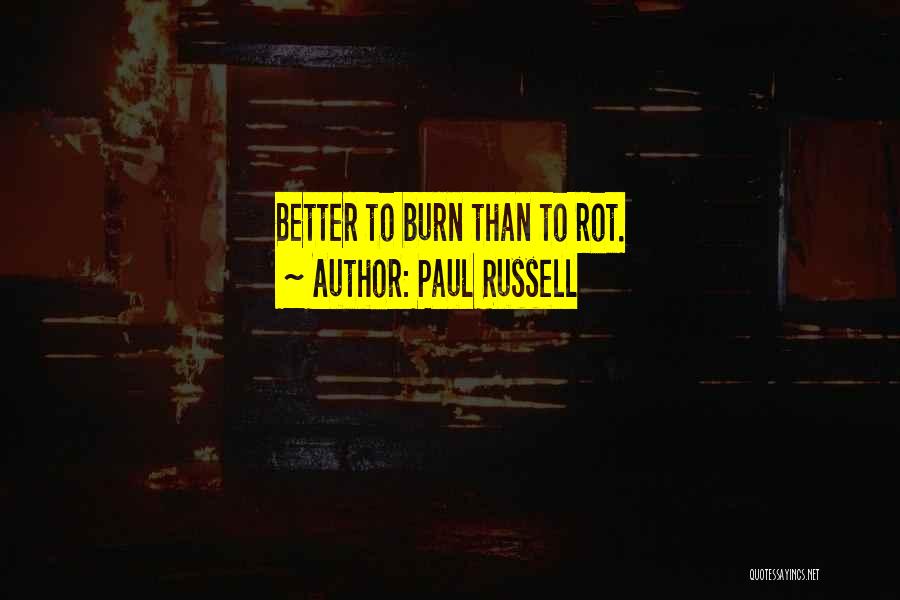 Paul Russell Quotes: Better To Burn Than To Rot.