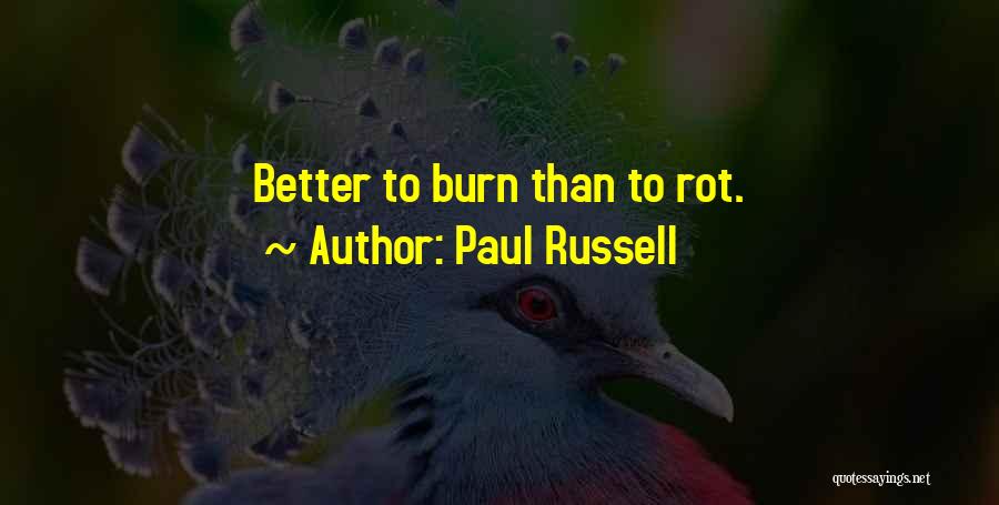 Paul Russell Quotes: Better To Burn Than To Rot.