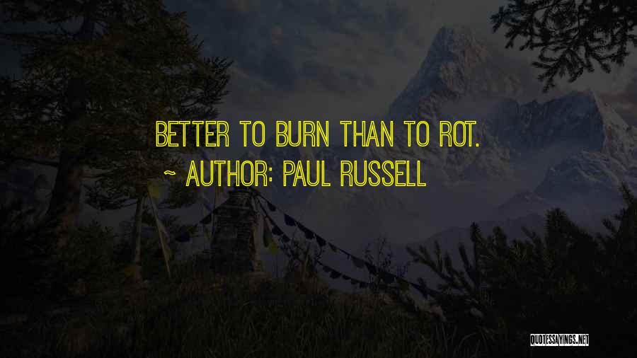 Paul Russell Quotes: Better To Burn Than To Rot.