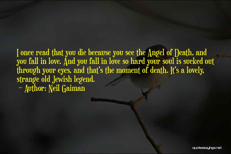 Neil Gaiman Quotes: I Once Read That You Die Because You See The Angel Of Death, And You Fall In Love. And You