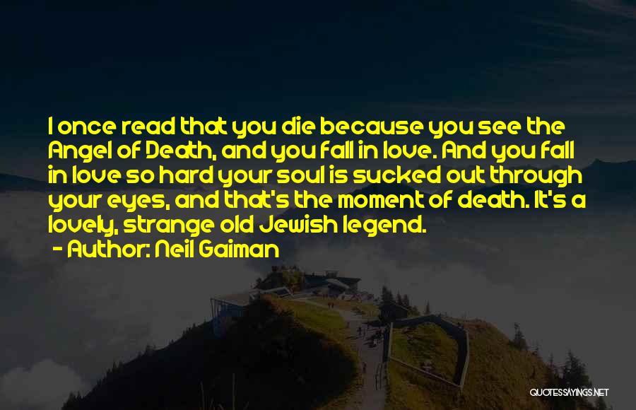 Neil Gaiman Quotes: I Once Read That You Die Because You See The Angel Of Death, And You Fall In Love. And You