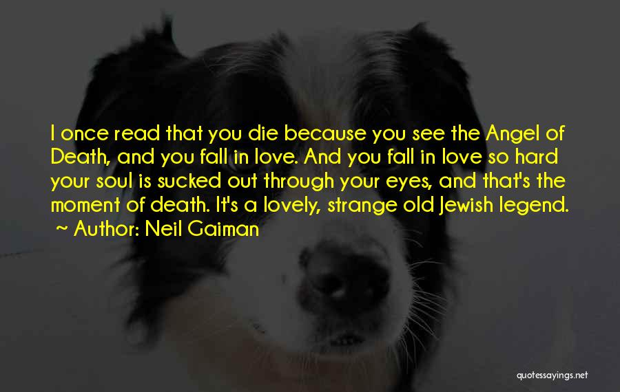 Neil Gaiman Quotes: I Once Read That You Die Because You See The Angel Of Death, And You Fall In Love. And You