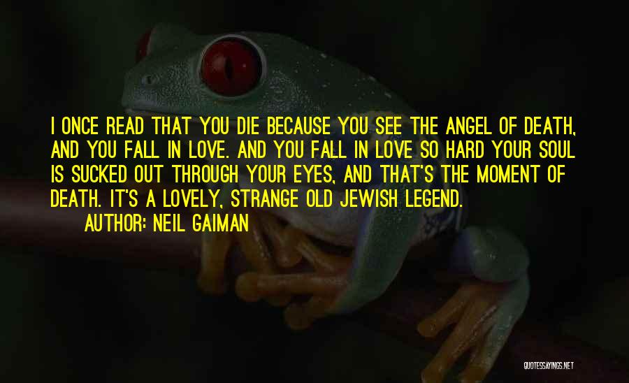 Neil Gaiman Quotes: I Once Read That You Die Because You See The Angel Of Death, And You Fall In Love. And You