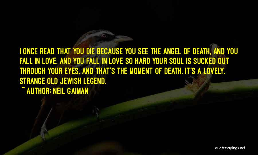 Neil Gaiman Quotes: I Once Read That You Die Because You See The Angel Of Death, And You Fall In Love. And You