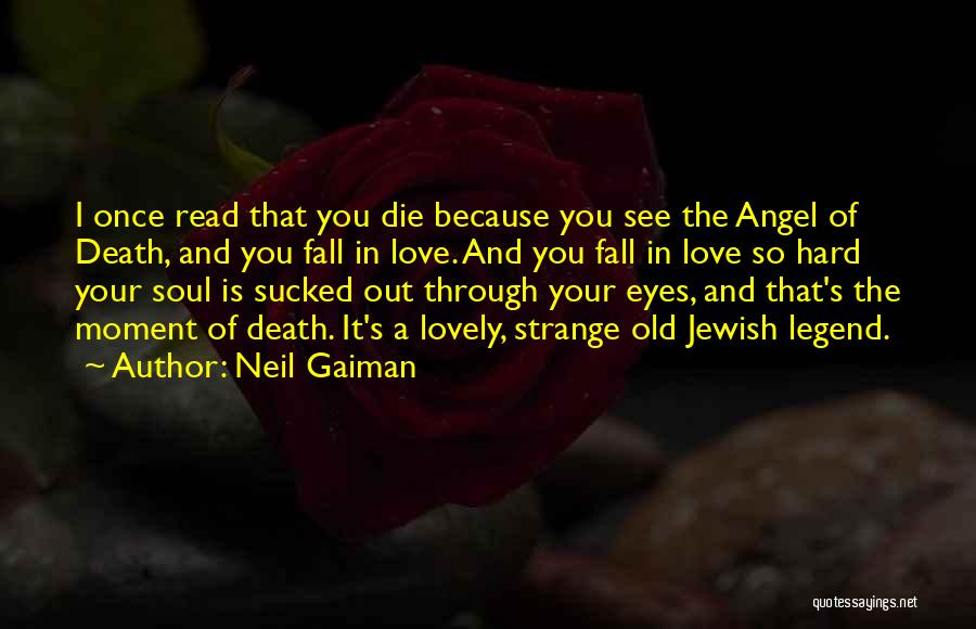 Neil Gaiman Quotes: I Once Read That You Die Because You See The Angel Of Death, And You Fall In Love. And You