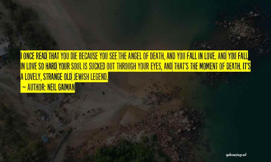 Neil Gaiman Quotes: I Once Read That You Die Because You See The Angel Of Death, And You Fall In Love. And You