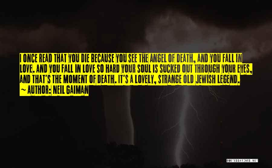 Neil Gaiman Quotes: I Once Read That You Die Because You See The Angel Of Death, And You Fall In Love. And You